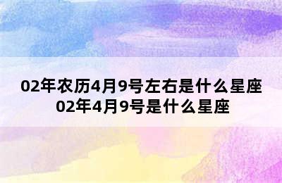 02年农历4月9号左右是什么星座 02年4月9号是什么星座